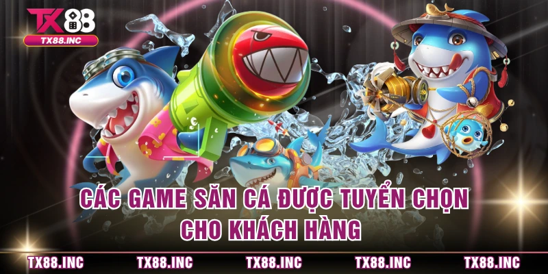 Các game săn cá được tuyển chọn cho khách hàng 