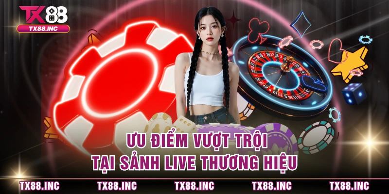  Ưu điểm vượt trội tại sảnh live thương hiệu